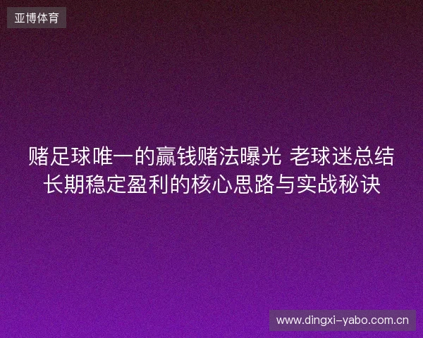 赌足球唯一的赢钱赌法曝光 老球迷总结长期稳定盈利的核心思路与实战秘诀